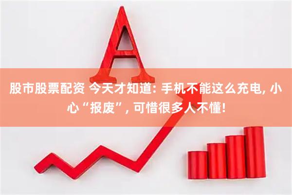 股市股票配资 今天才知道: 手机不能这么充电, 小心“报废”, 可惜很多人不懂!