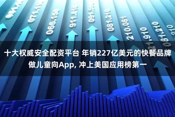 十大权威安全配资平台 年销227亿美元的快餐品牌做儿童向App, 冲上美国应用榜第一