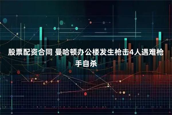 股票配资合同 曼哈顿办公楼发生枪击　4人遇难枪手自杀