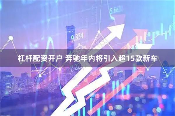 杠杆配资开户 奔驰年内将引入超15款新车